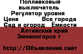 Поплавковый выключатель. Регулятор уровня › Цена ­ 1 300 - Все города Сад и огород » Ёмкости   . Алтайский край,Змеиногорск г.